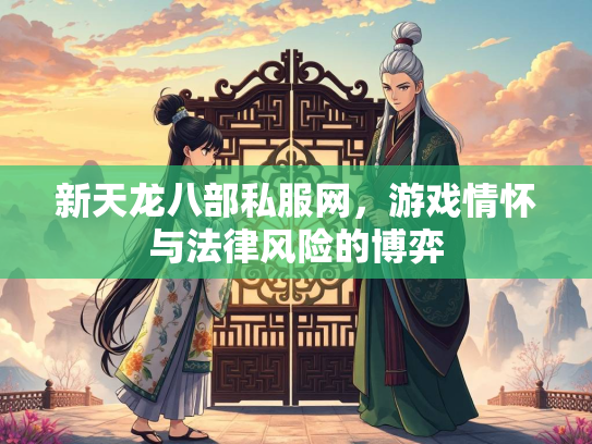 新天龙八部私服网，游戏情怀与法律风险的博弈  第1张