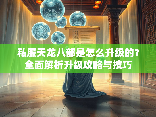 私服天龙八部是怎么升级的？全面解析升级攻略与技巧