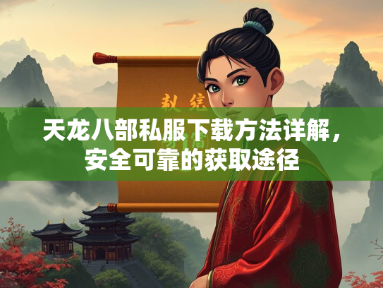 天龙八部私服下载方法详解，安全可靠的获取途径  第2张