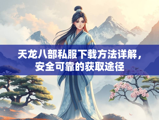 天龙八部私服下载方法详解，安全可靠的获取途径  第1张