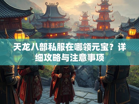天龙八部私服在哪领元宝？详细攻略与注意事项  第2张