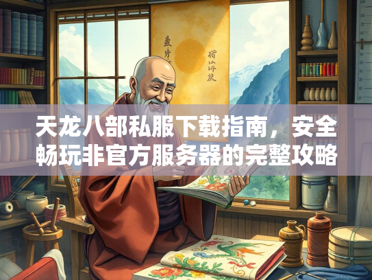 天龙八部私服下载指南，安全畅玩非官方服务器的完整攻略  第3张