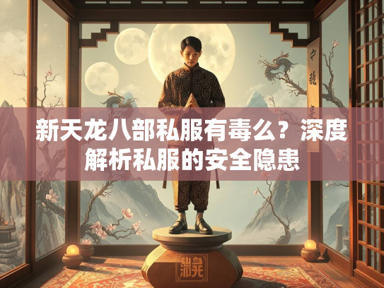 新天龙八部私服有毒么？深度解析私服的安全隐患  第2张