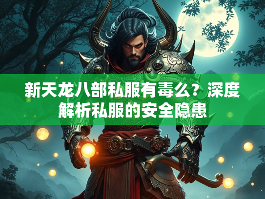 新天龙八部私服有毒么？深度解析私服的安全隐患  第3张