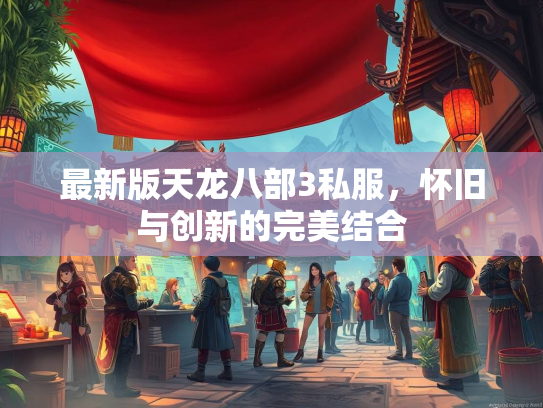 最新版天龙八部3私服，怀旧与创新的完美结合  第1张
