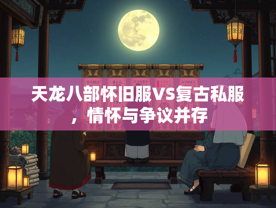 天龙八部怀旧服VS复古私服，情怀与争议并存  第1张