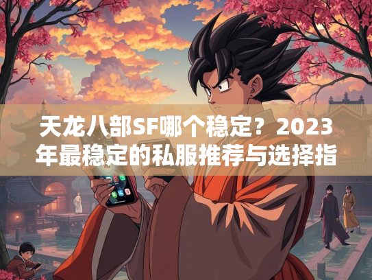 天龙八部SF哪个稳定？2023年最稳定的私服推荐与选择指南  第3张