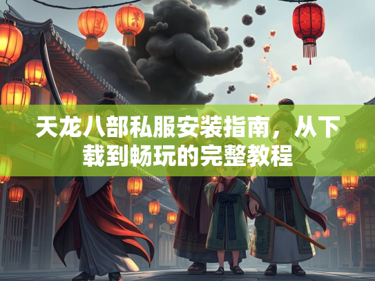 天龙八部私服安装指南，从下载到畅玩的完整教程  第1张