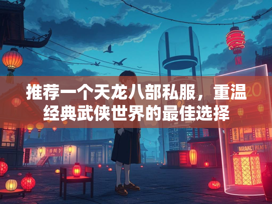 推荐一个天龙八部私服，重温经典武侠世界的最佳选择  第2张