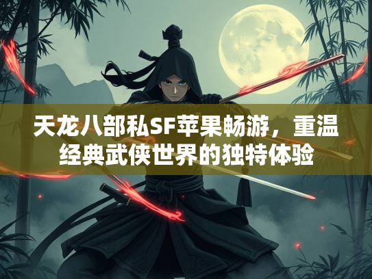 天龙八部私SF苹果畅游，重温经典武侠世界的独特体验  第1张