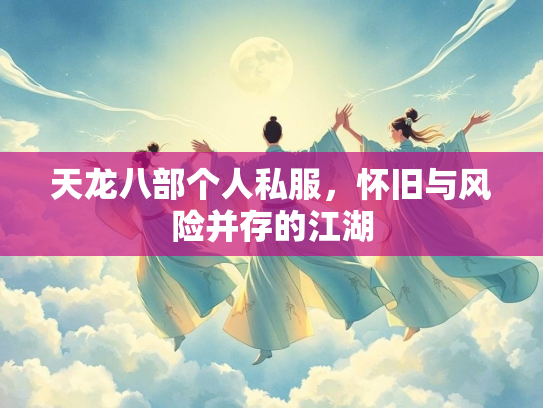 天龙八部个人私服，怀旧与风险并存的江湖  第2张