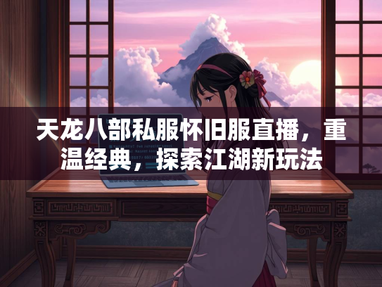 天龙八部私服怀旧服直播，重温经典，探索江湖新玩法  第1张