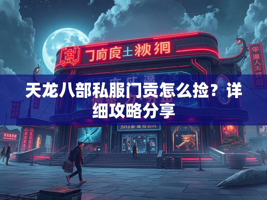 天龙八部私服门贡怎么捡？详细攻略分享  第2张