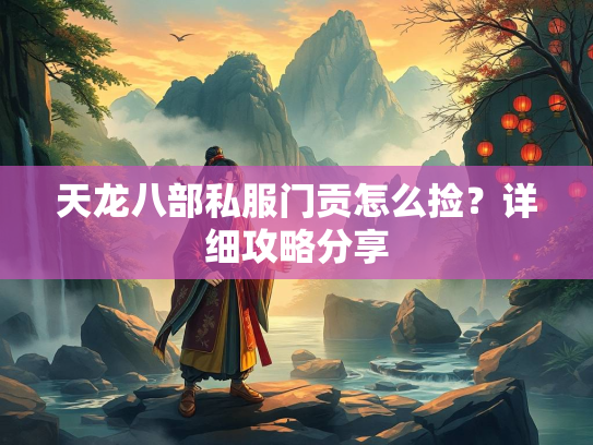 天龙八部私服门贡怎么捡？详细攻略分享  第3张
