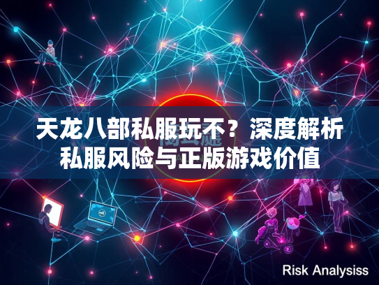 天龙八部私服玩不？深度解析私服风险与正版游戏价值  第1张