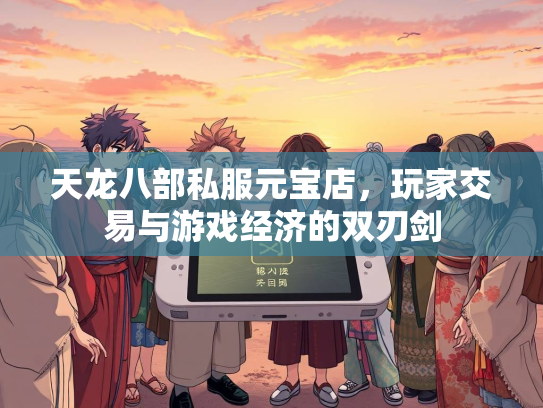 天龙八部私服元宝店，玩家交易与游戏经济的双刃剑  第2张