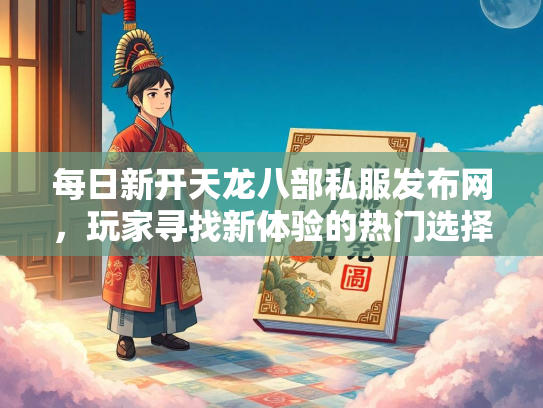 每日新开天龙八部私服发布网，玩家寻找新体验的热门选择  第2张