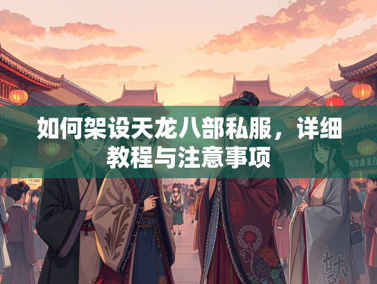 如何架设天龙八部私服，详细教程与注意事项  第1张
