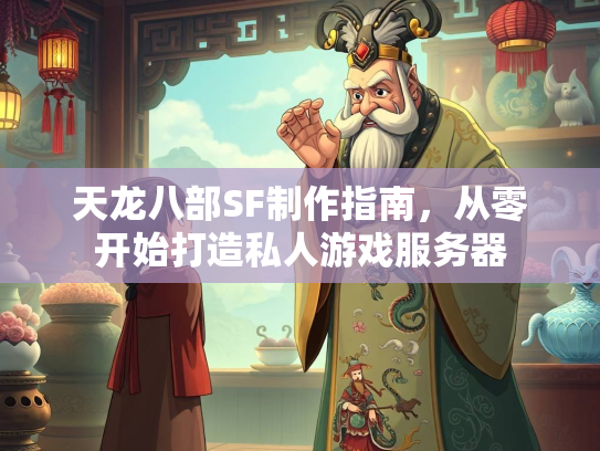 天龙八部SF制作指南，从零开始打造私人游戏服务器  第2张