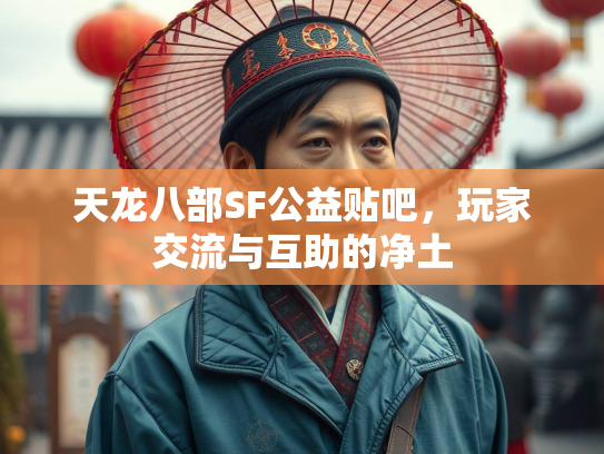 天龙八部SF公益贴吧，玩家交流与互助的净土  第2张