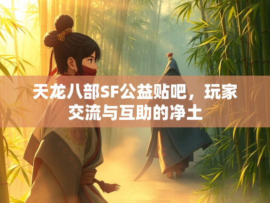 天龙八部SF公益贴吧，玩家交流与互助的净土  第3张