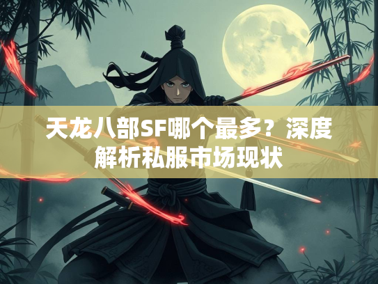 天龙八部SF哪个最多？深度解析私服市场现状  第2张
