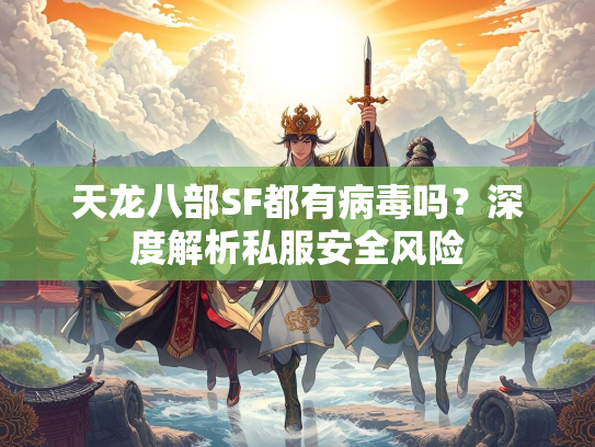 天龙八部SF都有病毒吗？深度解析私服安全风险  第2张