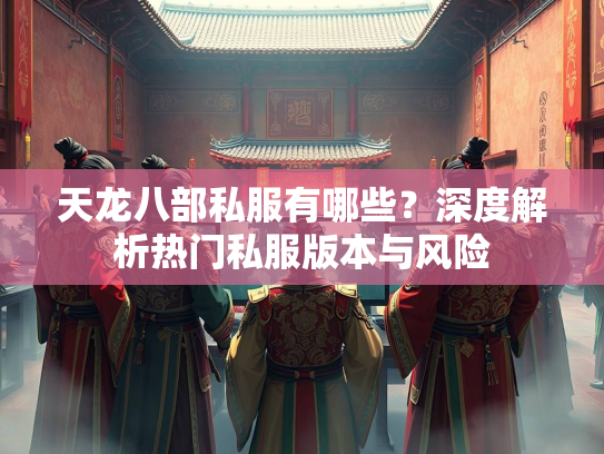 天龙八部私服有哪些？深度解析热门私服版本与风险  第1张