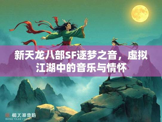 新天龙八部SF逐梦之音，虚拟江湖中的音乐与情怀  第1张