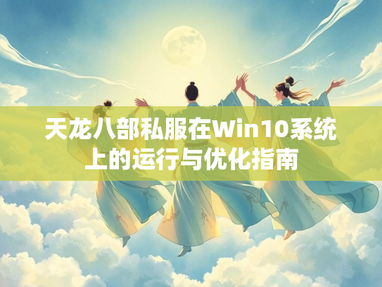 天龙八部私服在Win10系统上的运行与优化指南  第1张