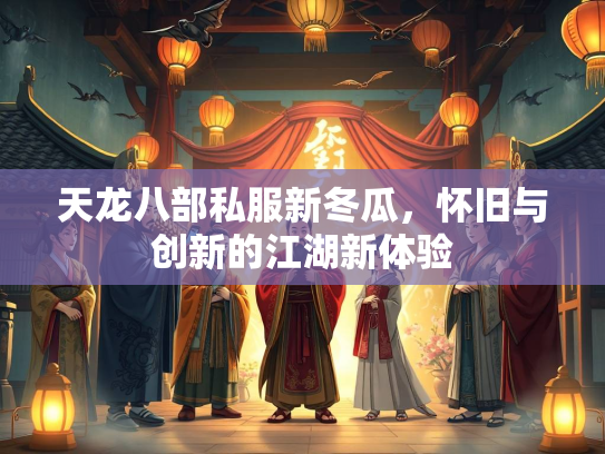 天龙八部私服新冬瓜，怀旧与创新的江湖新体验  第1张