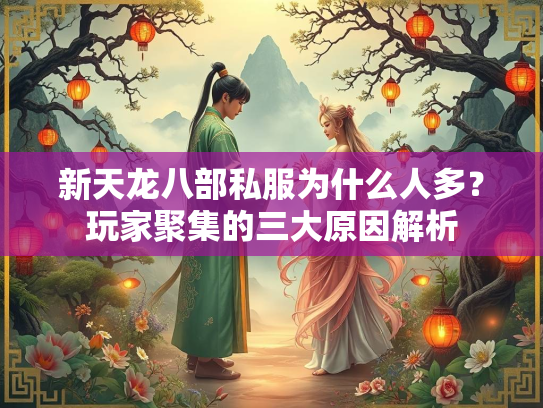 新天龙八部私服为什么人多？玩家聚集的三大原因解析  第2张