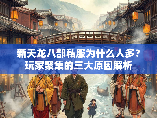 新天龙八部私服为什么人多？玩家聚集的三大原因解析  第1张