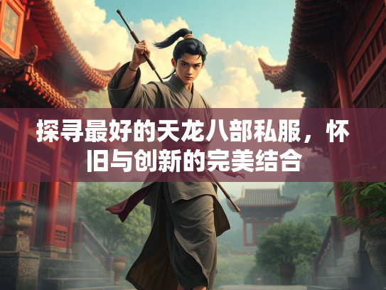探寻最好的天龙八部私服，怀旧与创新的完美结合  第1张