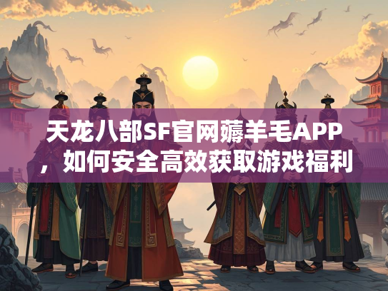 天龙八部SF官网薅羊毛APP，如何安全高效获取游戏福利？  第1张
