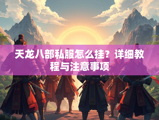 天龙八部私服怎么挂？详细教程与注意事项  第2张