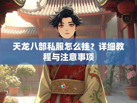 天龙八部私服怎么挂？详细教程与注意事项  第1张