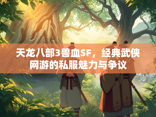 天龙八部3兽血SF，经典武侠网游的私服魅力与争议  第1张