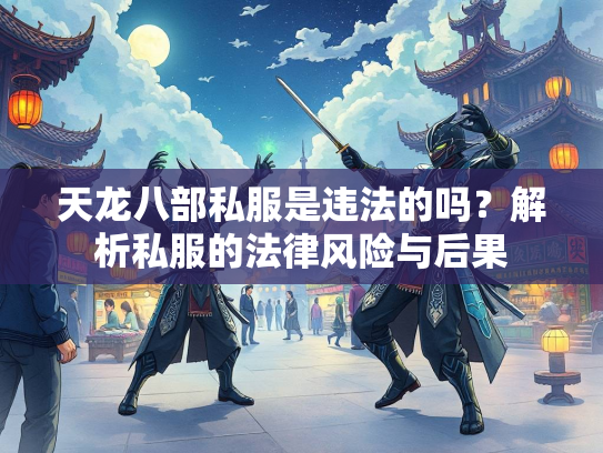 天龙八部私服是违法的吗？解析私服的法律风险与后果