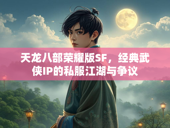 天龙八部荣耀版SF，经典武侠IP的私服江湖与争议  第1张