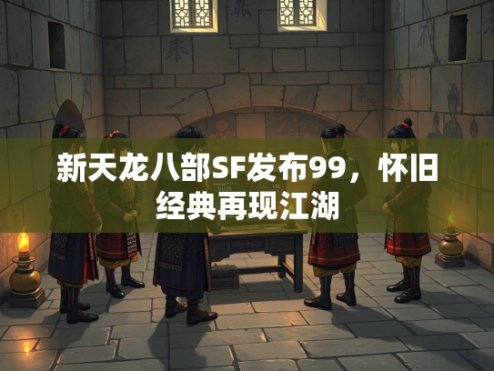 新天龙八部SF发布99，怀旧经典再现江湖  第2张