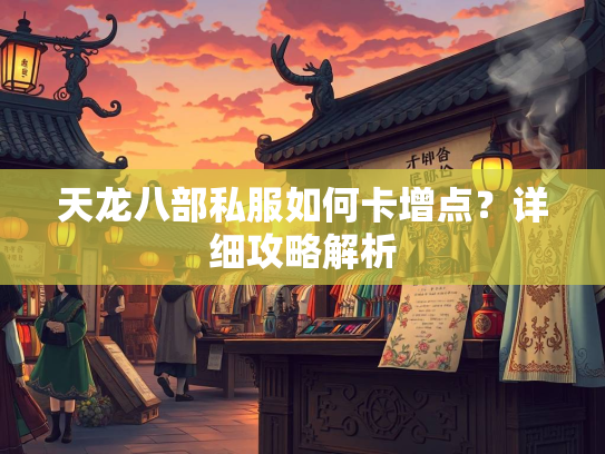 天龙八部私服如何卡增点？详细攻略解析  第2张