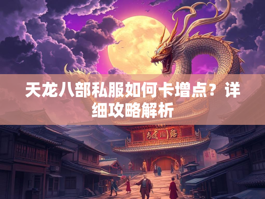 天龙八部私服如何卡增点？详细攻略解析  第1张