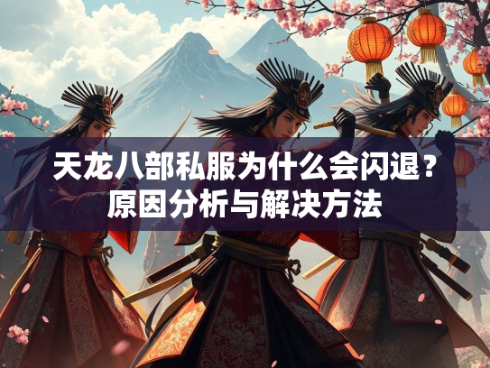 天龙八部私服为什么会闪退？原因分析与解决方法  第1张