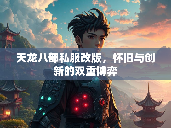 天龙八部私服改版，怀旧与创新的双重博弈  第1张