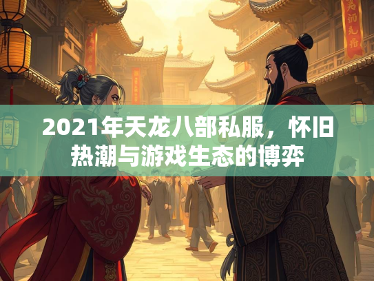 2021年天龙八部私服，怀旧热潮与游戏生态的博弈