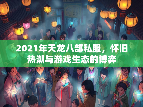 2021年天龙八部私服，怀旧热潮与游戏生态的博弈