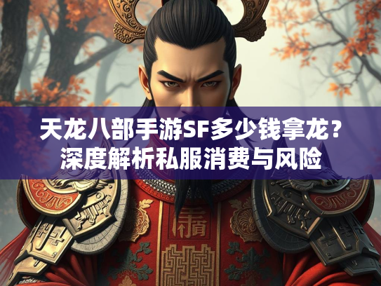 天龙八部手游SF多少钱拿龙？深度解析私服消费与风险  第1张