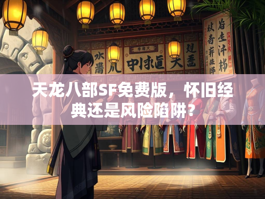 天龙八部SF免费版，怀旧经典还是风险陷阱？  第2张