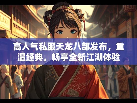 高人气私服天龙八部发布，重温经典，畅享全新江湖体验  第1张